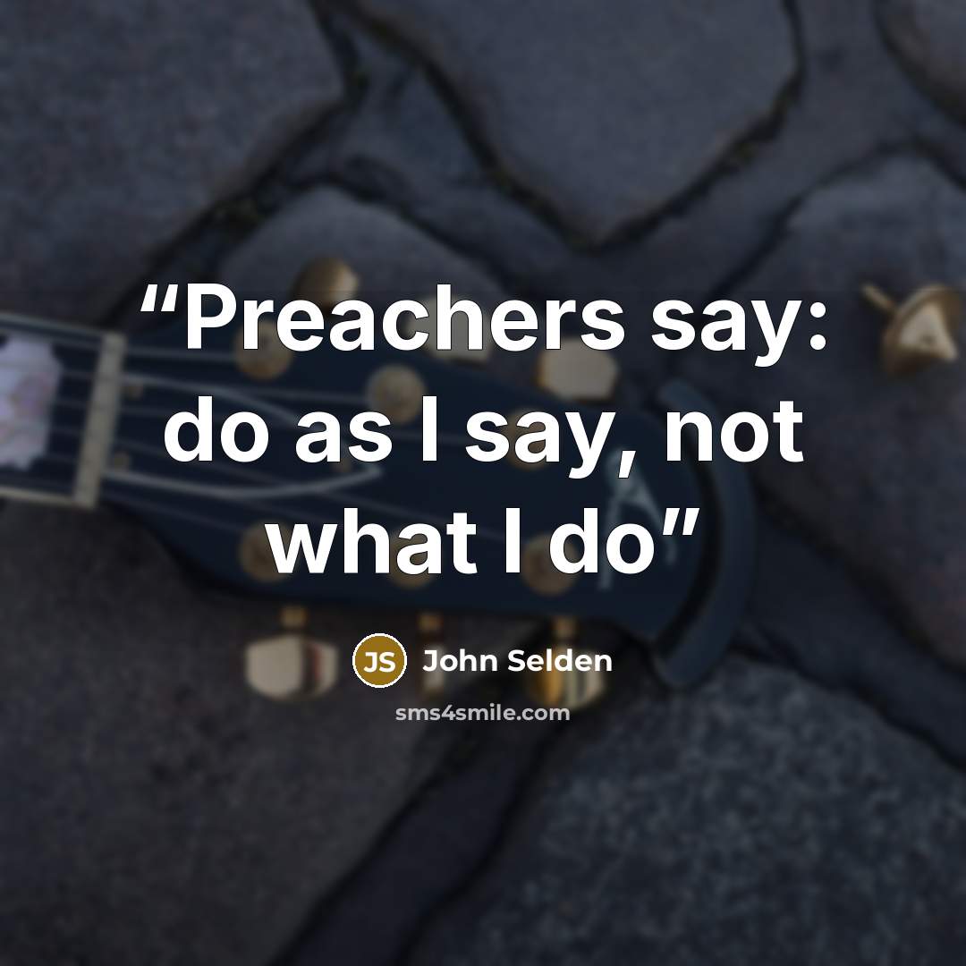 “Preachers say: do as I say, not what I do” quote by John Selden