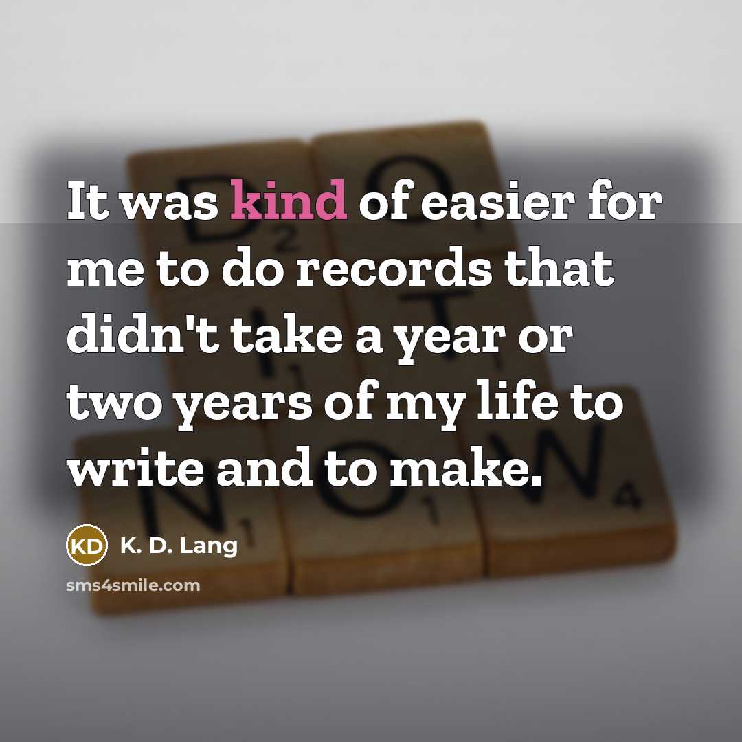 “It was kind of easier for me to do records that didn't take a year or two years of my life to write and to make.” quote by K. D. Lang