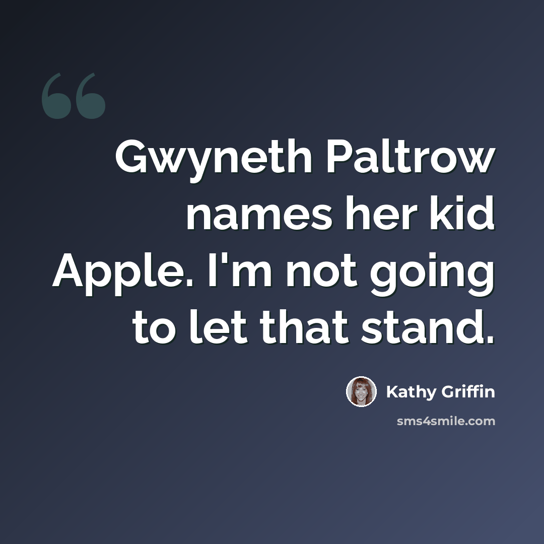 “Gwyneth Paltrow names her kid Apple. I'm not going to let that stand.” quote by Kathy Griffin