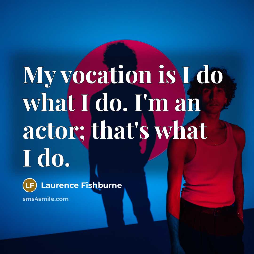 “My vocation is I do what I do. I'm an actor; that's what I do.” quote by Laurence Fishburne
