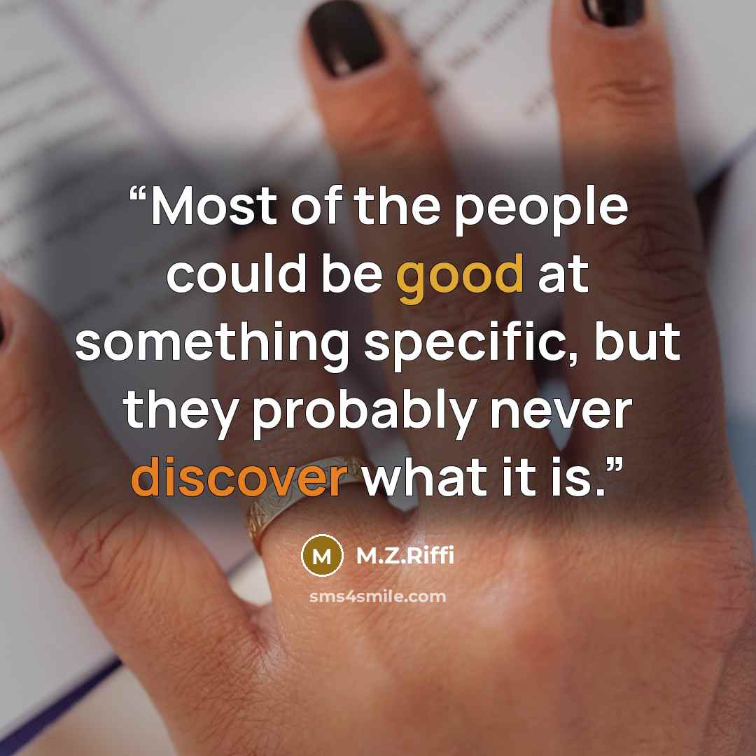 “Most of the people could be good at something specific, but they probably never discover what it is.” quote by M.Z.Riffi
