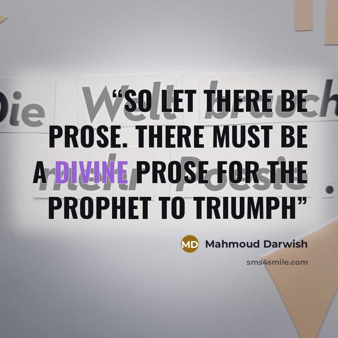 “So let there be prose. There must be a divine prose for the Prophet to triumph” quote by Mahmoud Darwish