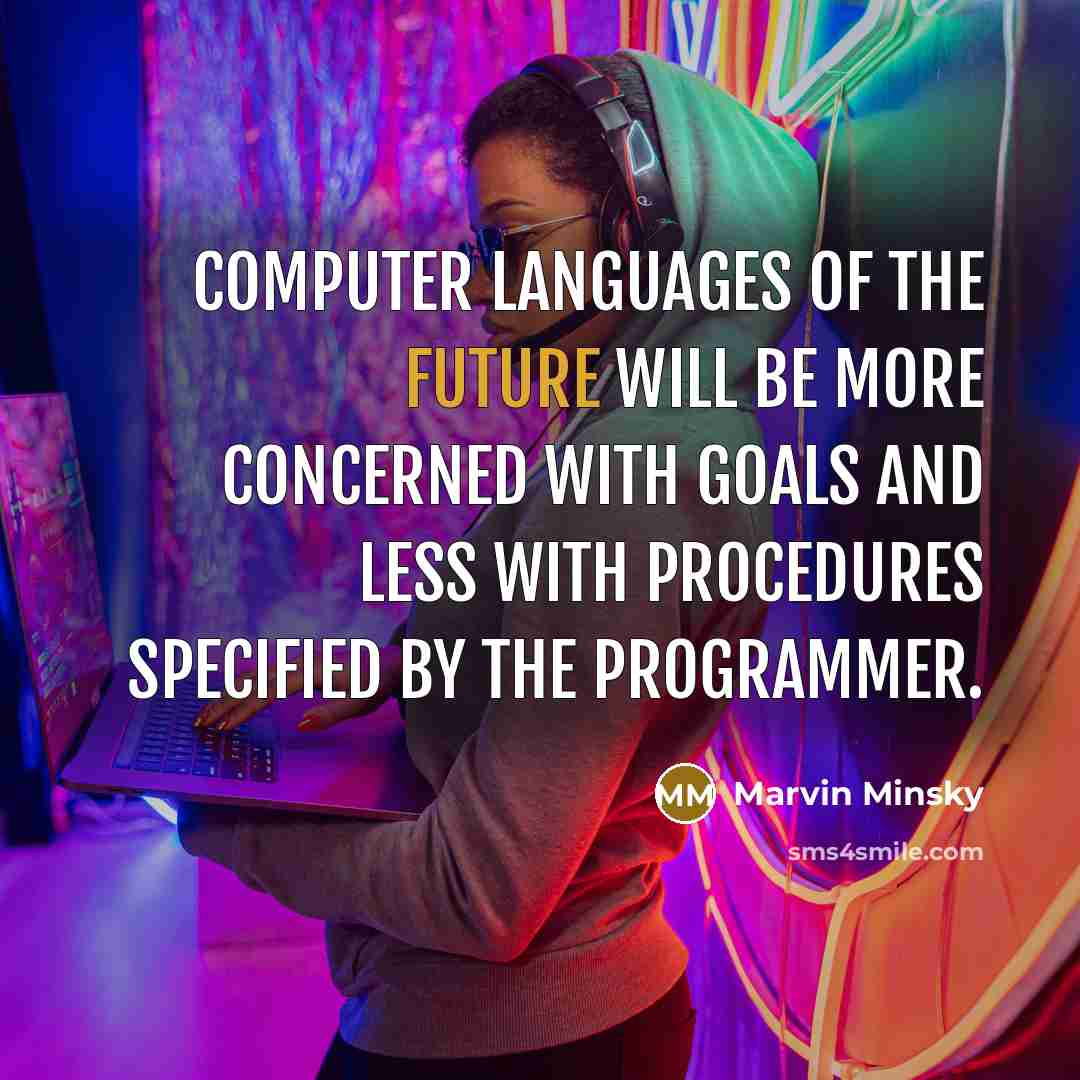 “Computer languages of the future will be more concerned with goals and less with procedures specified by the programmer.” quote by Marvin Minsky