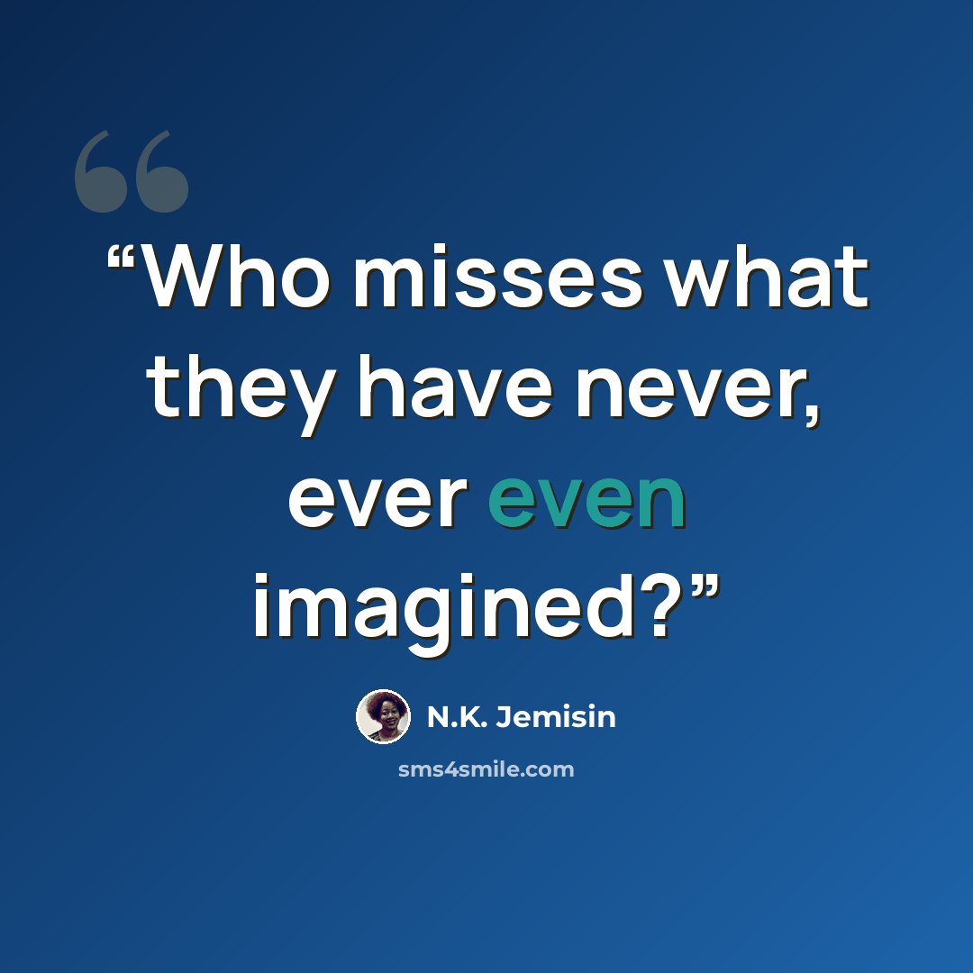 “Who misses what they have never, ever even imagined?” quote by N.K. Jemisin