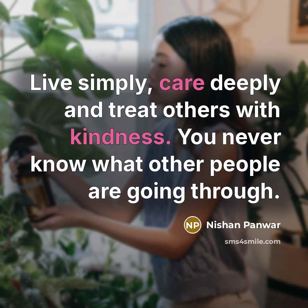 “Live simply, care deeply and treat others with kindness. You never know what other people are going through.” quote by Nishan Panwar