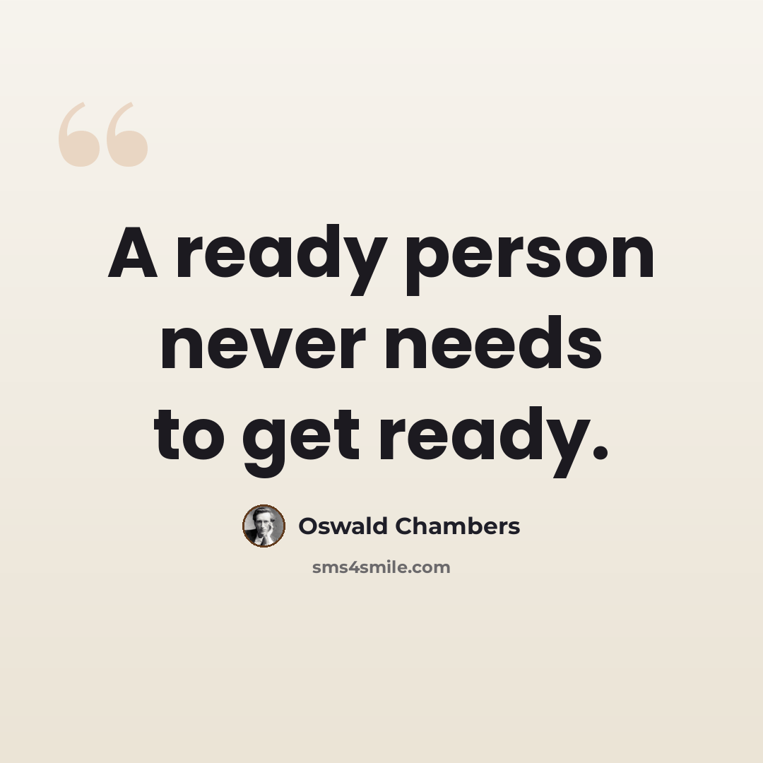 “A ready person never needs to get ready.” quote by Oswald Chambers