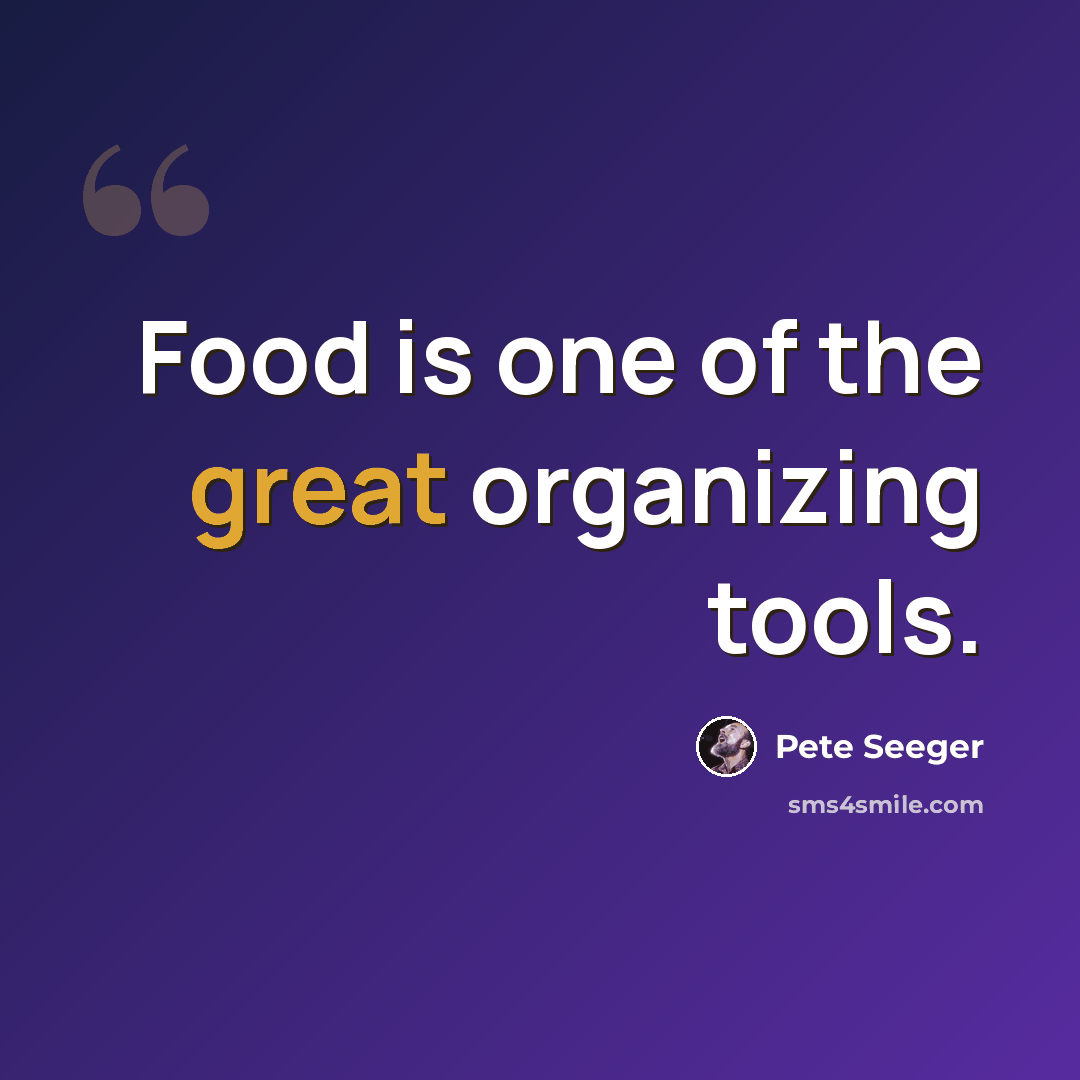 “Food is one of the great organizing tools.” quote by Pete Seeger