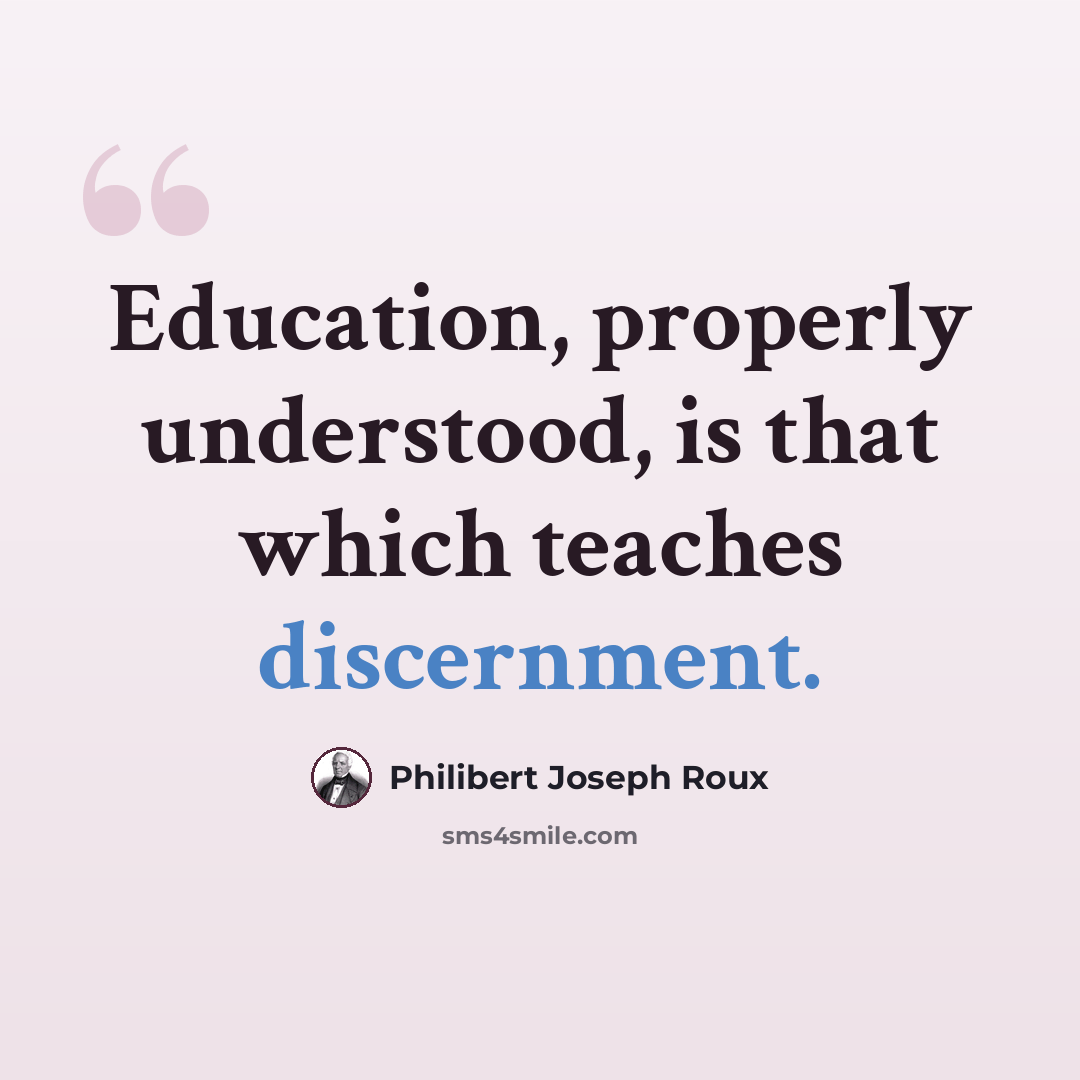 “Education, properly understood, is that which teaches discernment.” quote by Philibert Joseph Roux