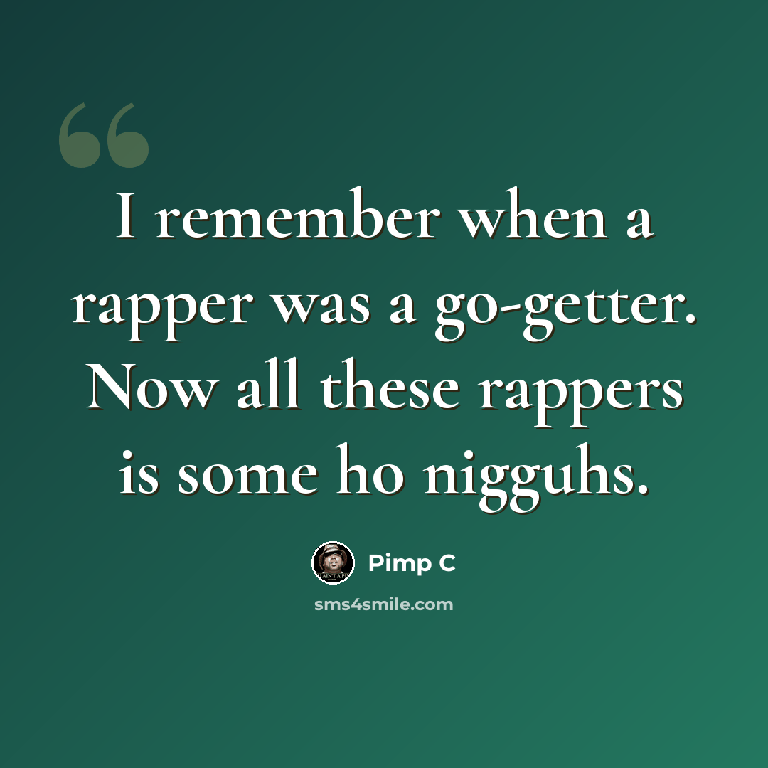 “I remember when a rapper was a go-getter. Now all these rappers is some ho nigguhs.” quote by Pimp C