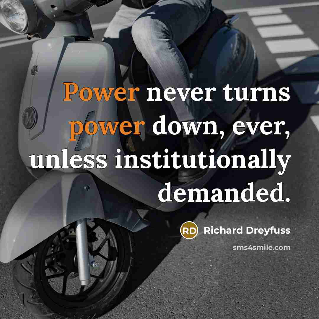“Power never turns power down, ever, unless institutionally demanded.” quote by Richard Dreyfuss