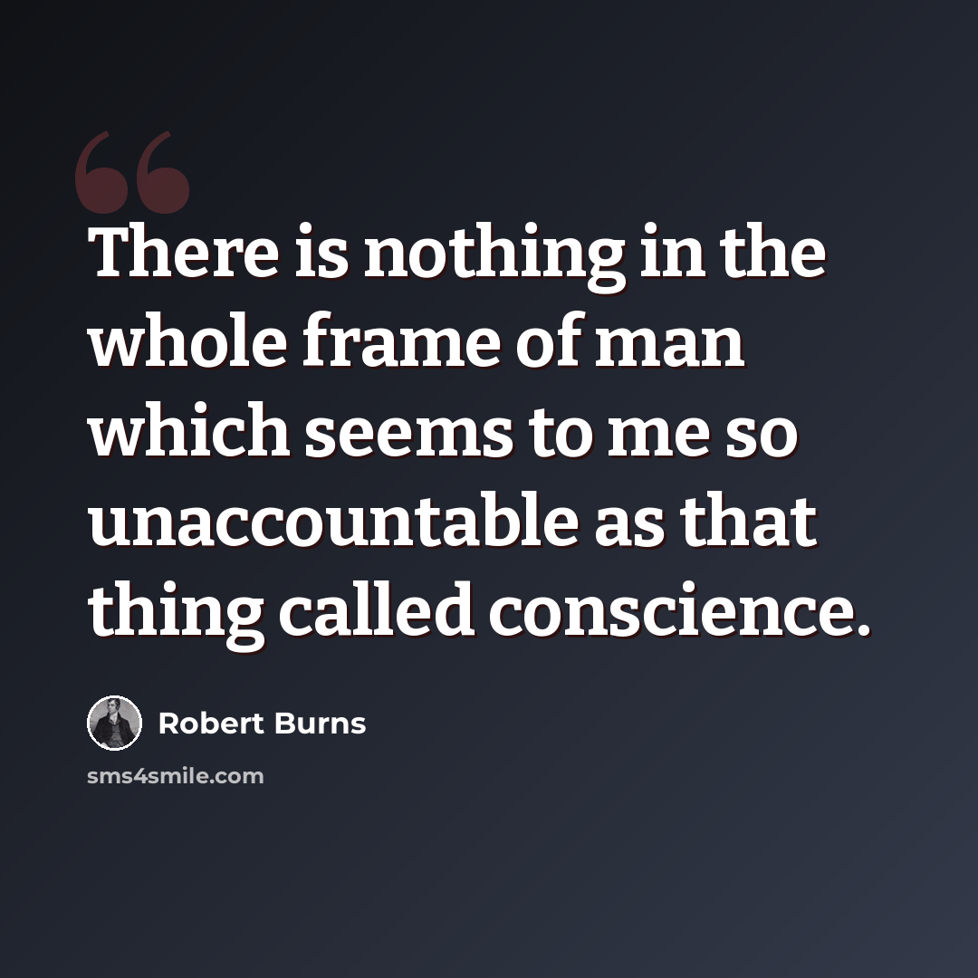“There is nothing in the whole frame of man which seems to me so unaccountable as that thing called conscience.” quote by Robert Burns