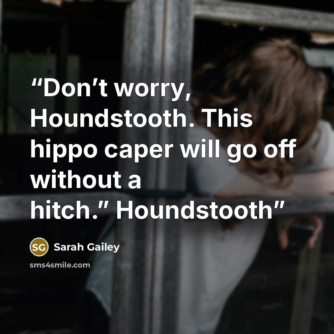“Don’t worry, Houndstooth. This hippo caper will go off without a hitch.” Houndstooth” quote by Sarah Gailey