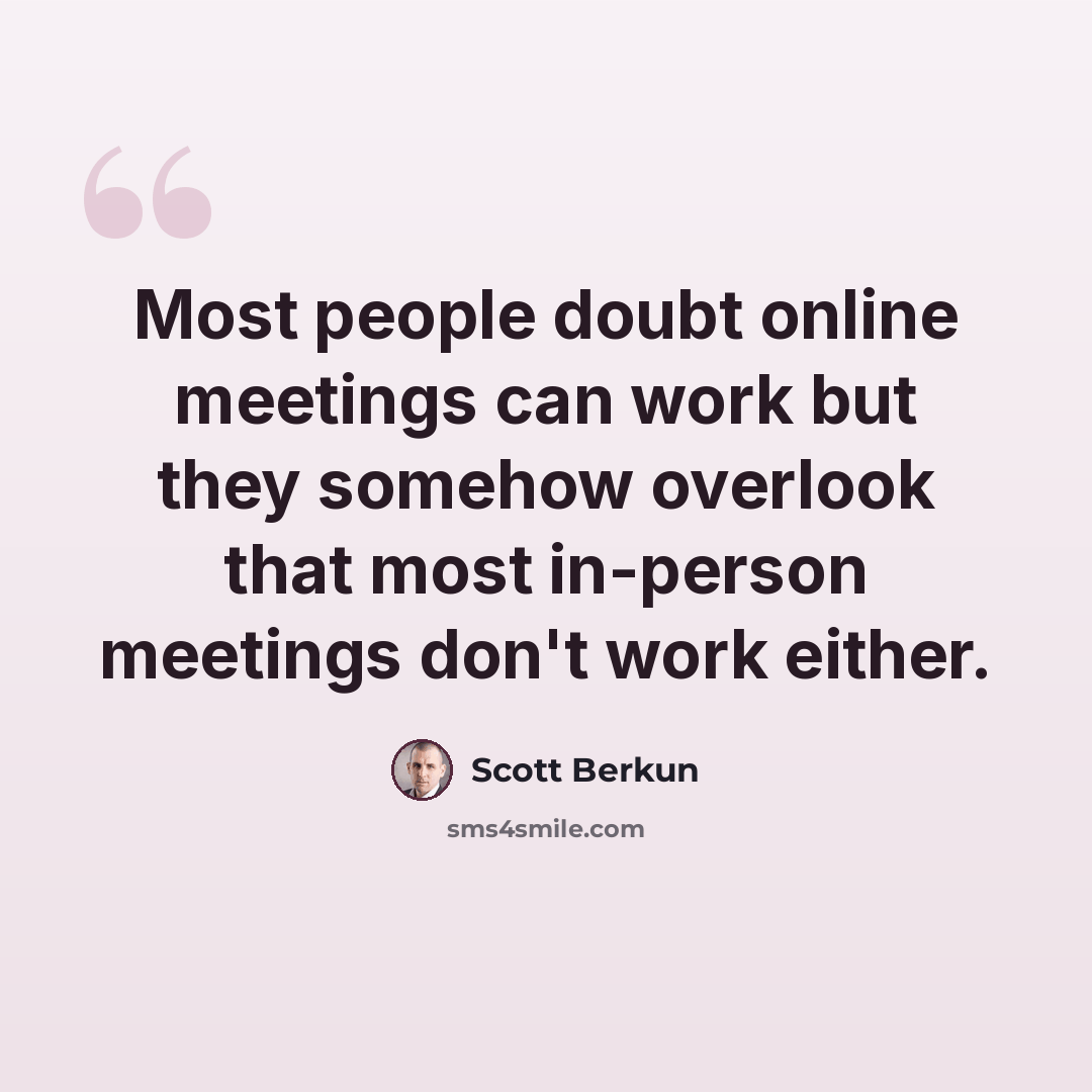 “Most people doubt online meetings can work but they somehow overlook that most in-person meetings don't work either.” quote by Scott Berkun