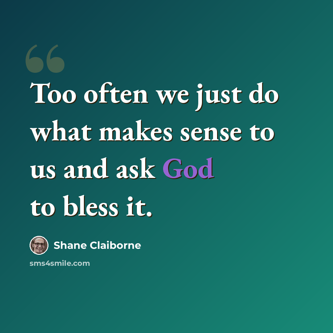 “Too often we just do what makes sense to us and ask God to bless it.” quote by Shane Claiborne