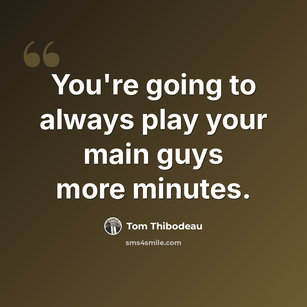 “You're going to always play your main guys more minutes.” quote by Tom Thibodeau