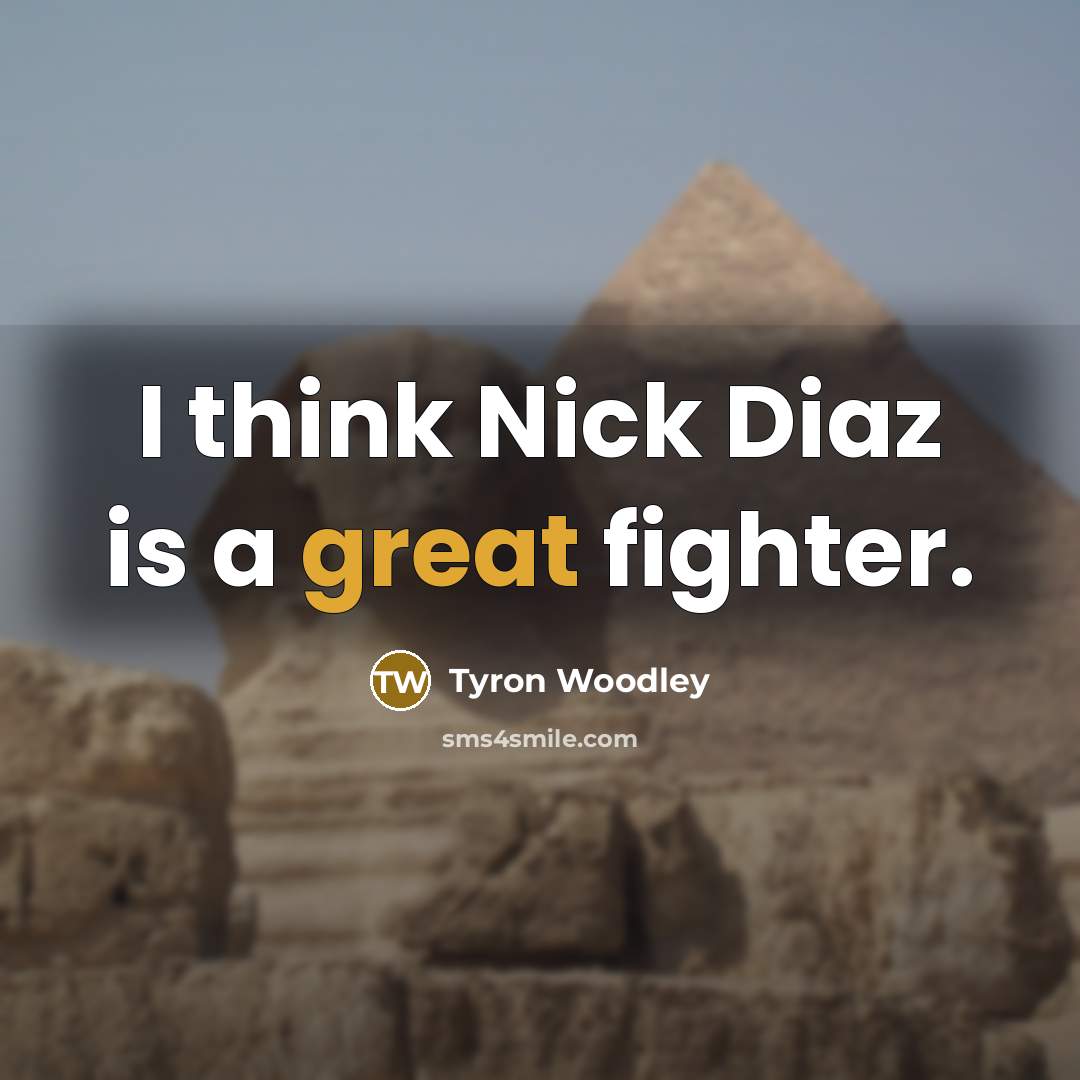 “I think Nick Diaz is a great fighter.” quote by Tyron Woodley