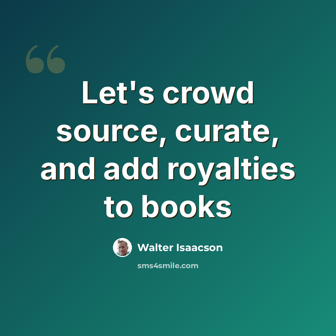 “Let's crowd source, curate, and add royalties to books” quote by Walter Isaacson