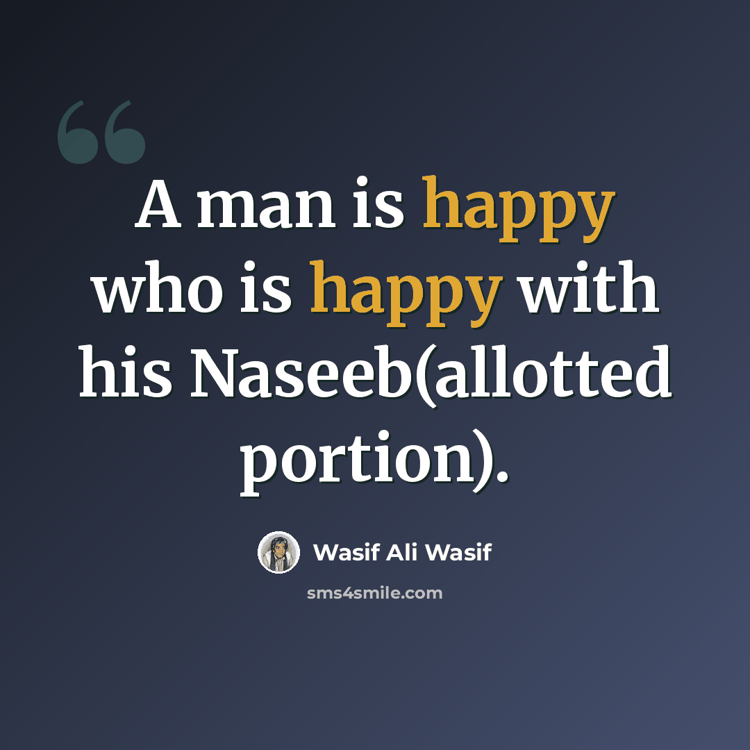 “A man is happy who is happy with his Naseeb(allotted portion).” quote by Wasif Ali Wasif