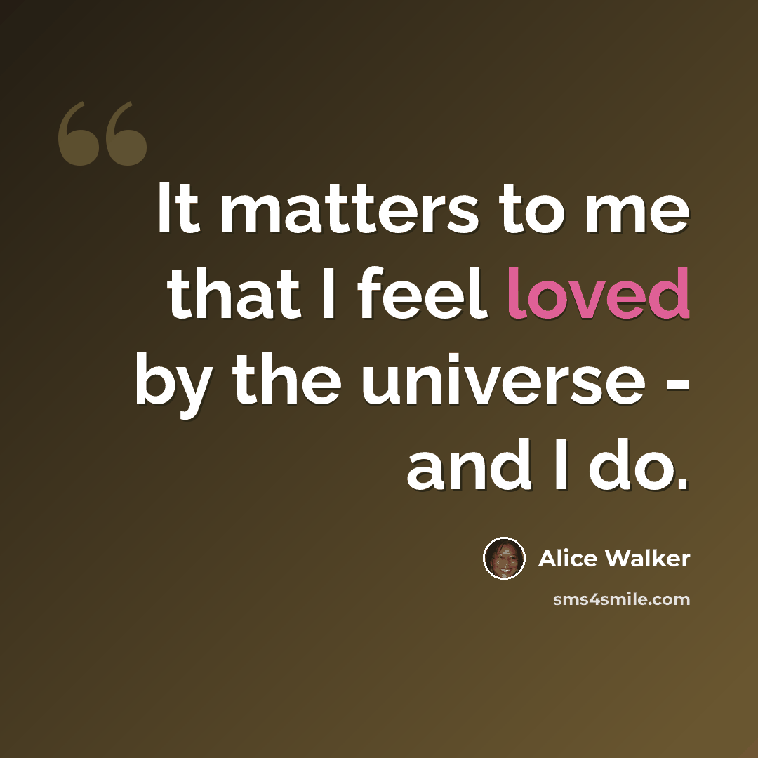“It matters to me that I feel loved by the universe - and I do.” quote by Alice Walker