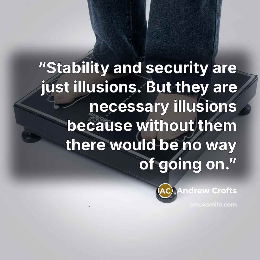 “Stability and security are just illusions. But they are necessary illusions because without them there would be no way of going on.” quote by Andrew Crofts