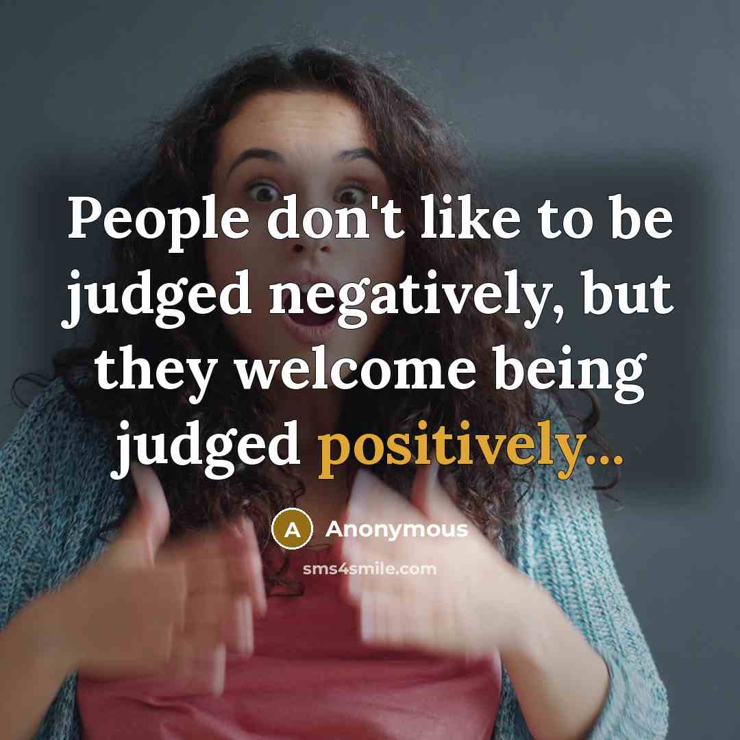 “People don't like to be judged negatively, but they welcome being judged positively...” quote by Anonymous
