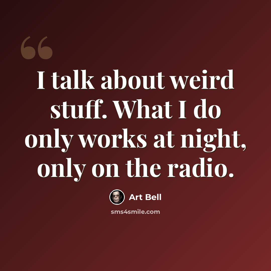 “I talk about weird stuff. What I do only works at night, only on the radio.” quote by Art Bell