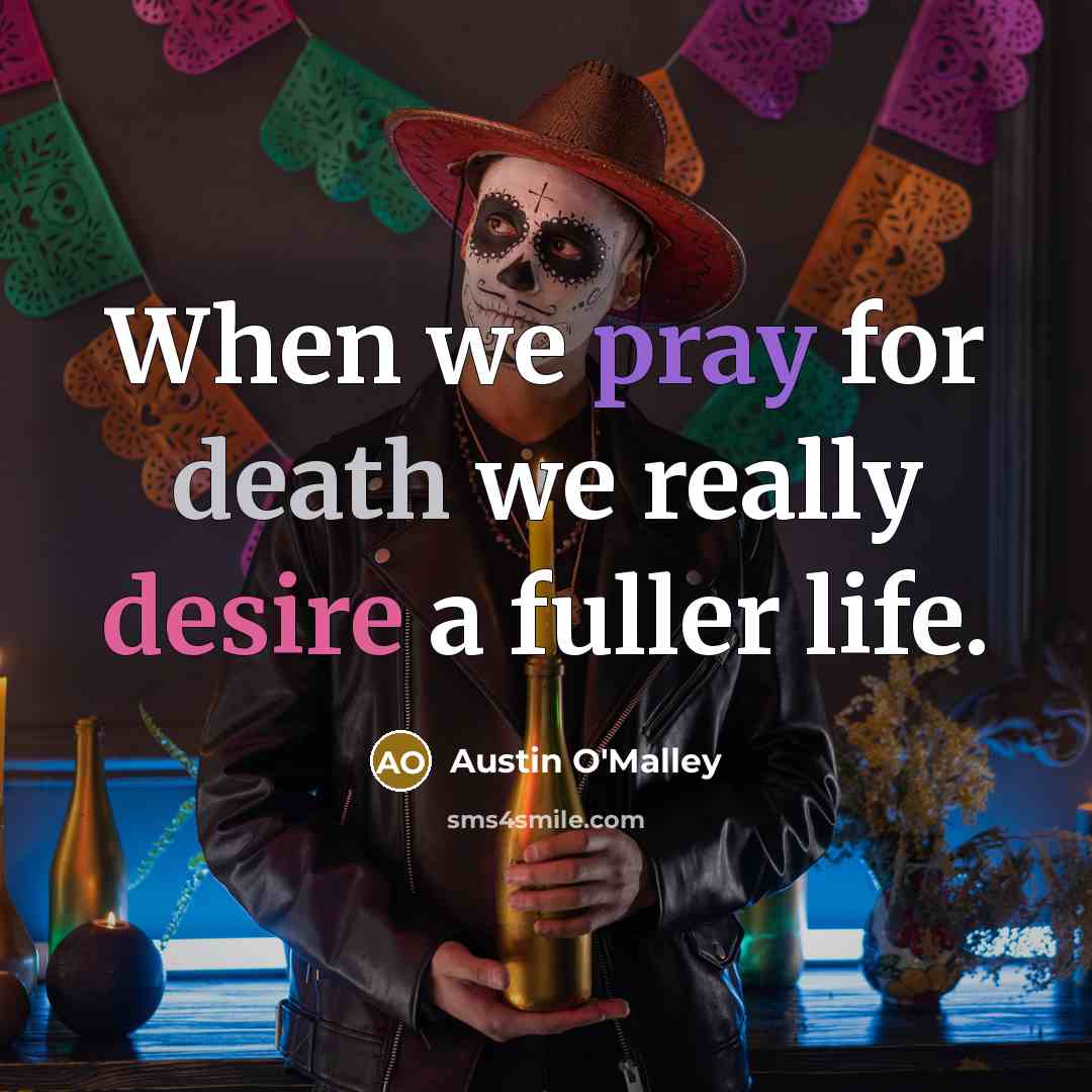“When we pray for death we really desire a fuller life.” quote by Austin O'Malley