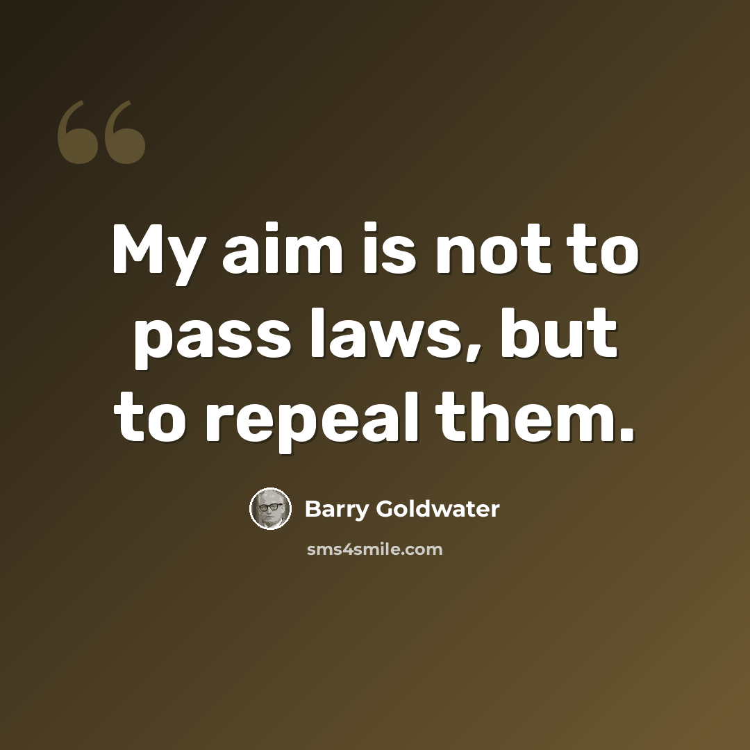 “My aim is not to pass laws, but to repeal them.” quote by Barry Goldwater