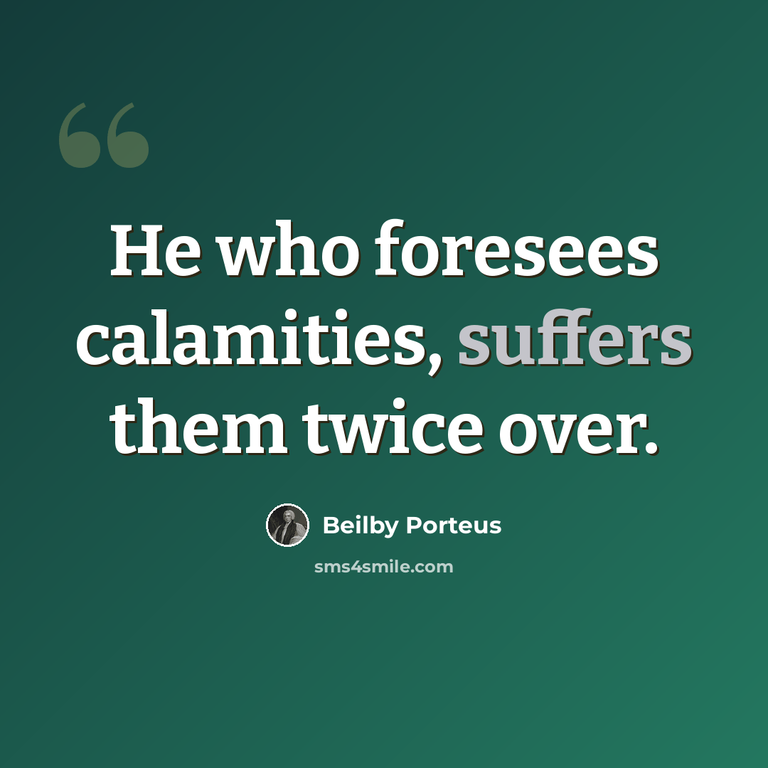 “He who foresees calamities, suffers them twice over.” quote by Beilby Porteus