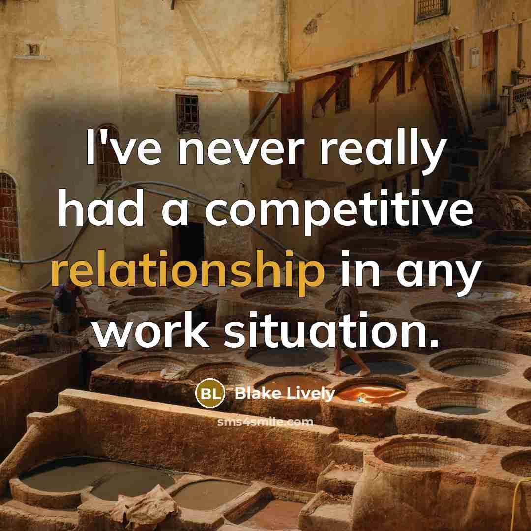 “I've never really had a competitive relationship in any work situation.” quote by Blake Lively