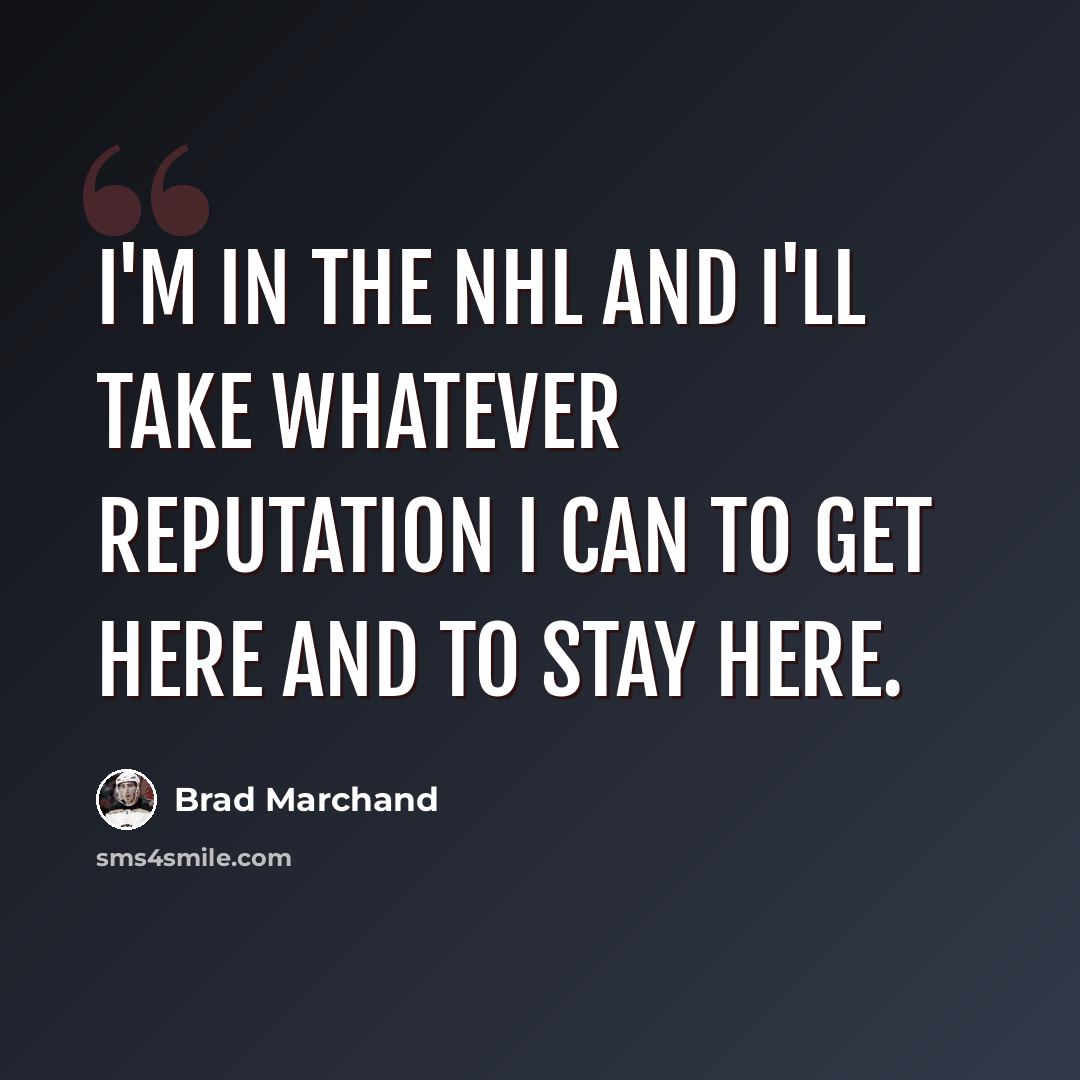 “I'm in the NHL and I'll take whatever reputation I can to get here and to stay here.” quote by Brad Marchand