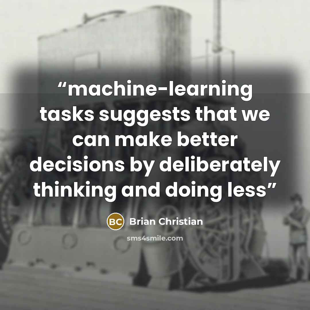 “machine-learning tasks suggests that we can make better decisions by deliberately thinking and doing less” quote by Brian Christian
