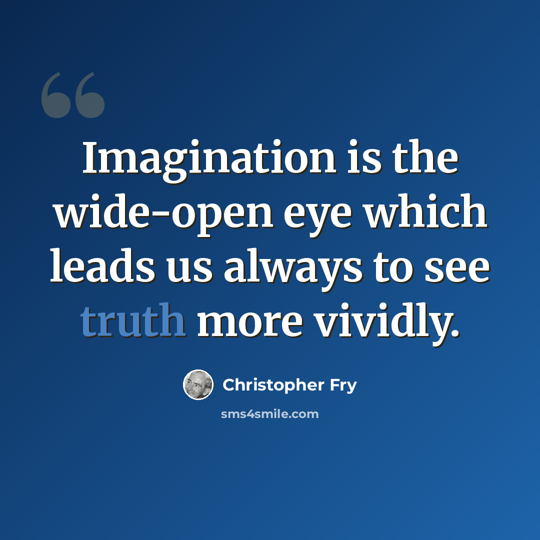“Imagination is the wide-open eye which leads us always to see truth more vividly.” quote by Christopher Fry