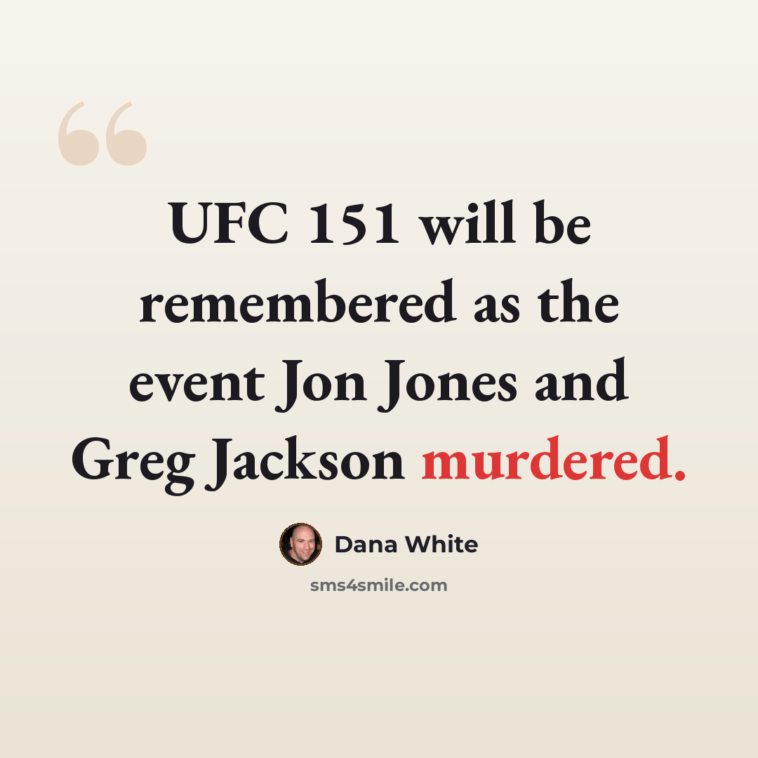 “UFC 151 will be remembered as the event Jon Jones and Greg Jackson murdered.” quote by Dana White