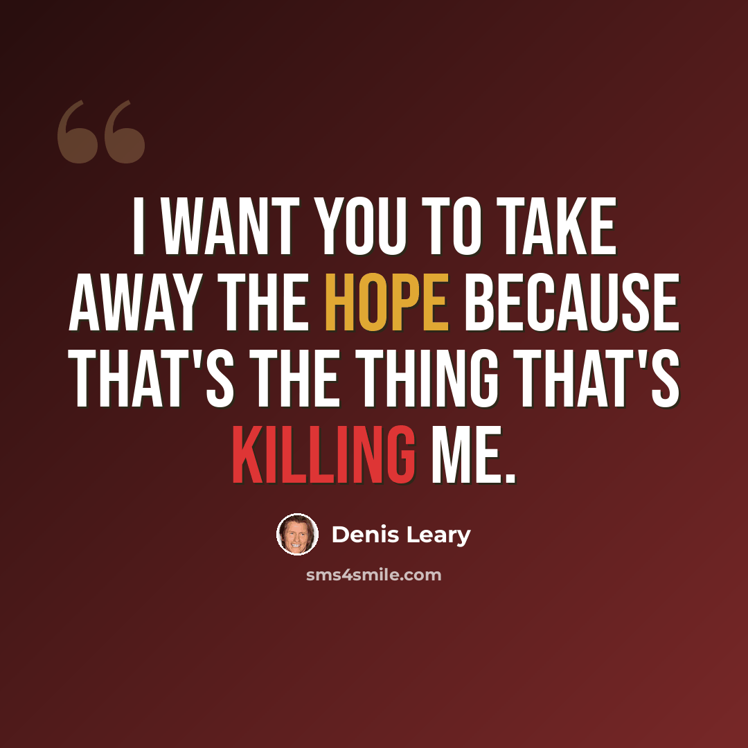 “I want you to take away the hope because that's the thing that's killing me.” quote by Denis Leary