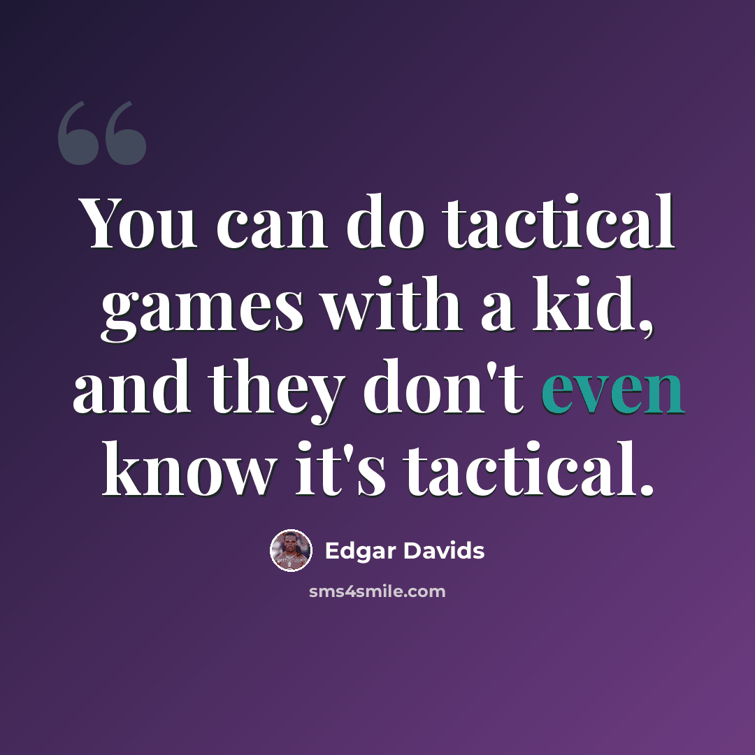 “You can do tactical games with a kid, and they don't even know it's tactical.” quote by Edgar Davids