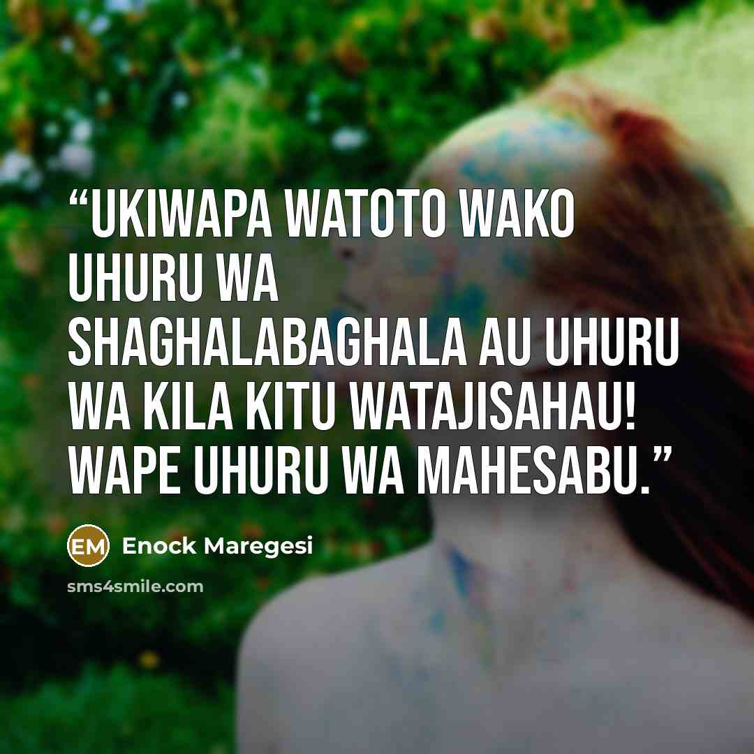“Ukiwapa watoto wako uhuru wa shaghalabaghala au uhuru wa kila kitu watajisahau! Wape uhuru wa mahesabu.” quote by Enock Maregesi
