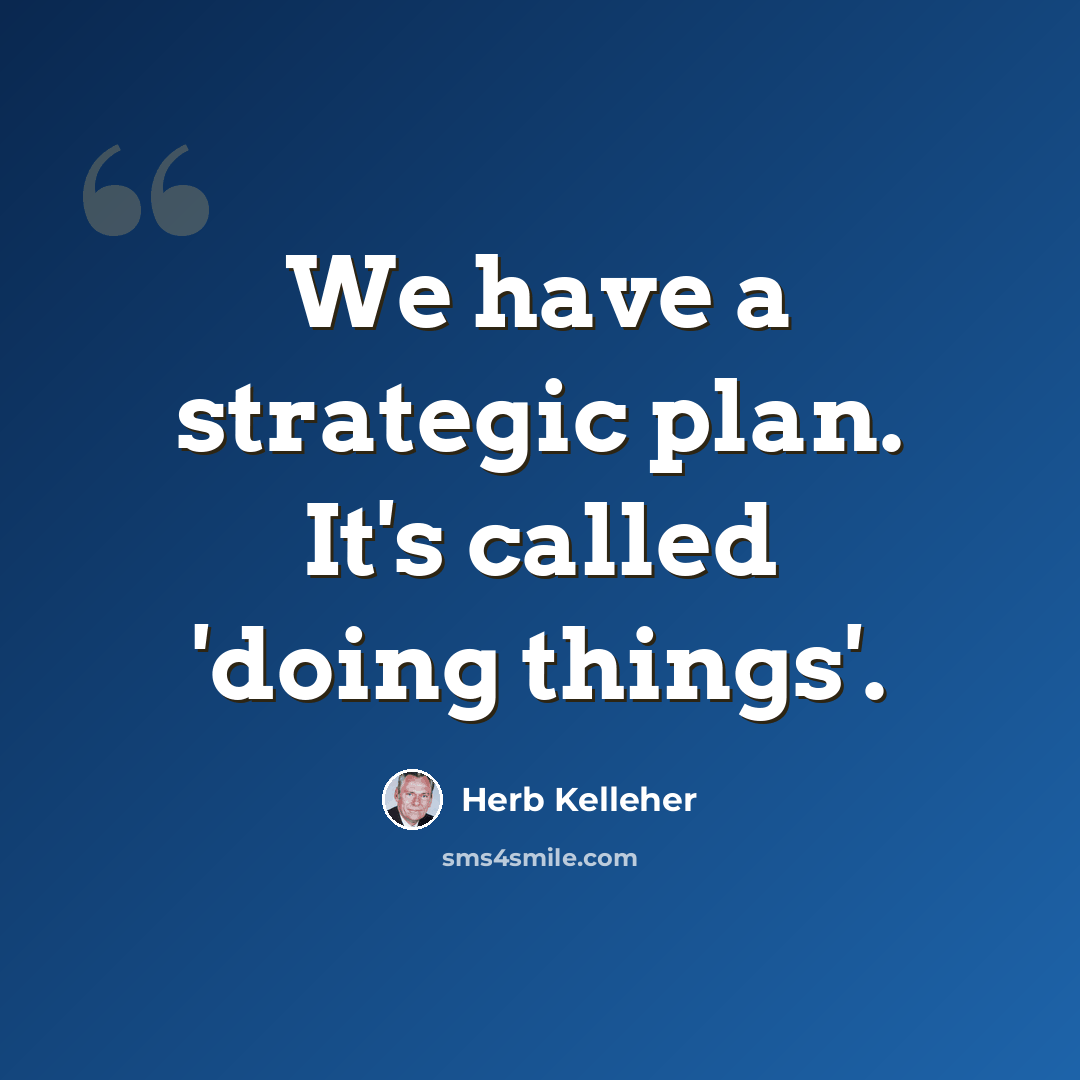 “We have a strategic plan. It's called 'doing things'.” quote by Herb Kelleher