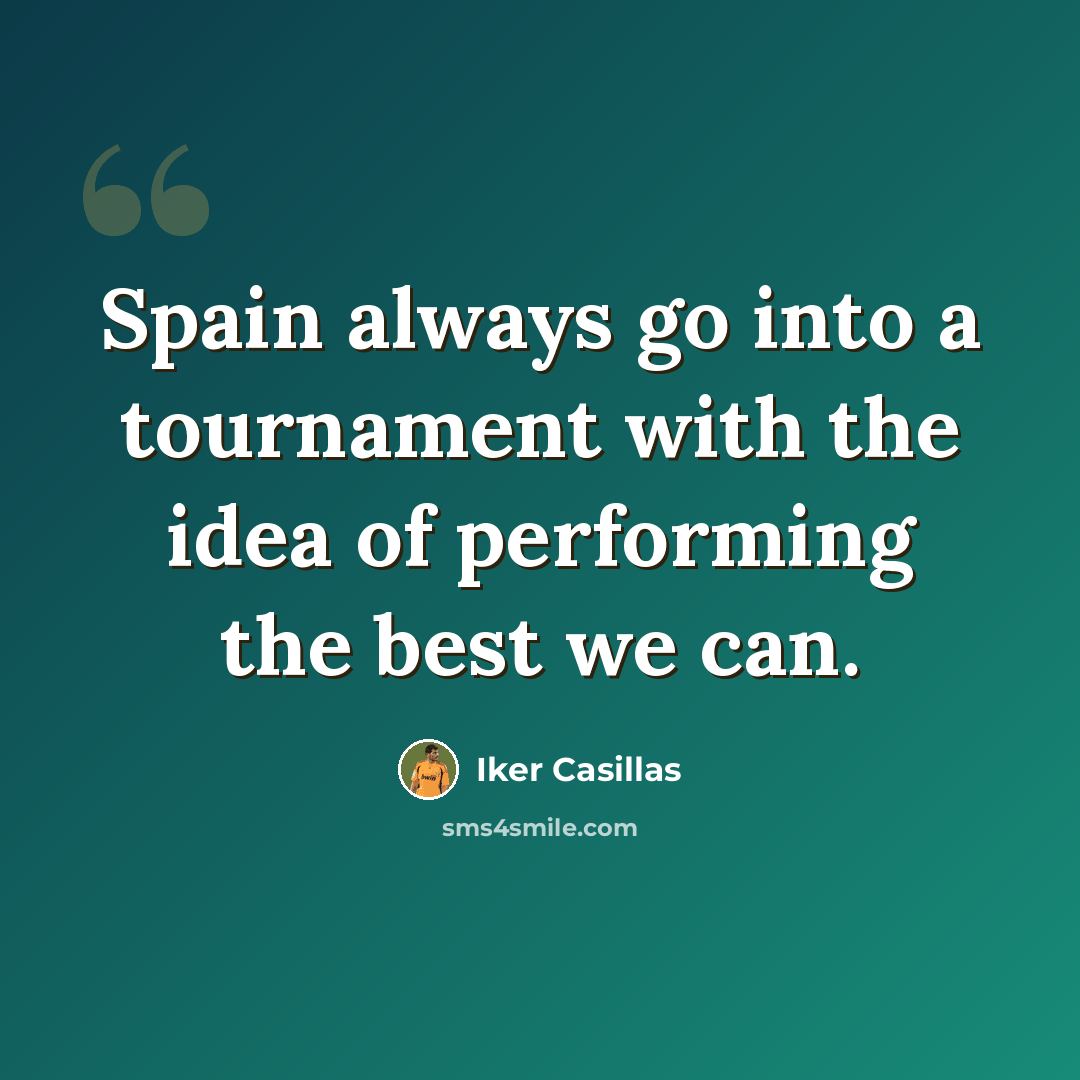 “Spain always go into a tournament with the idea of performing the best we can.” quote by Iker Casillas