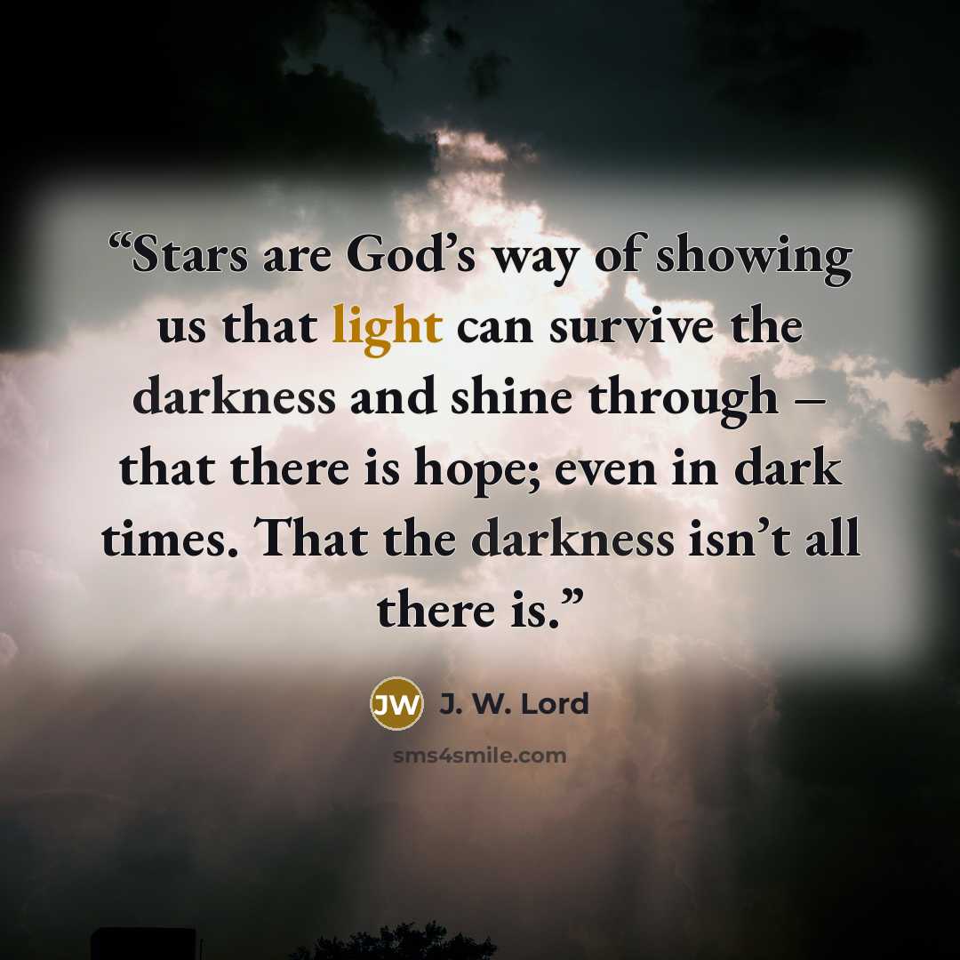 “Stars are God’s way of showing us that light can survive the darkness and shine through – that there is hope; even in dark times. That the darkness isn’t all there is.” quote by J. W. Lord