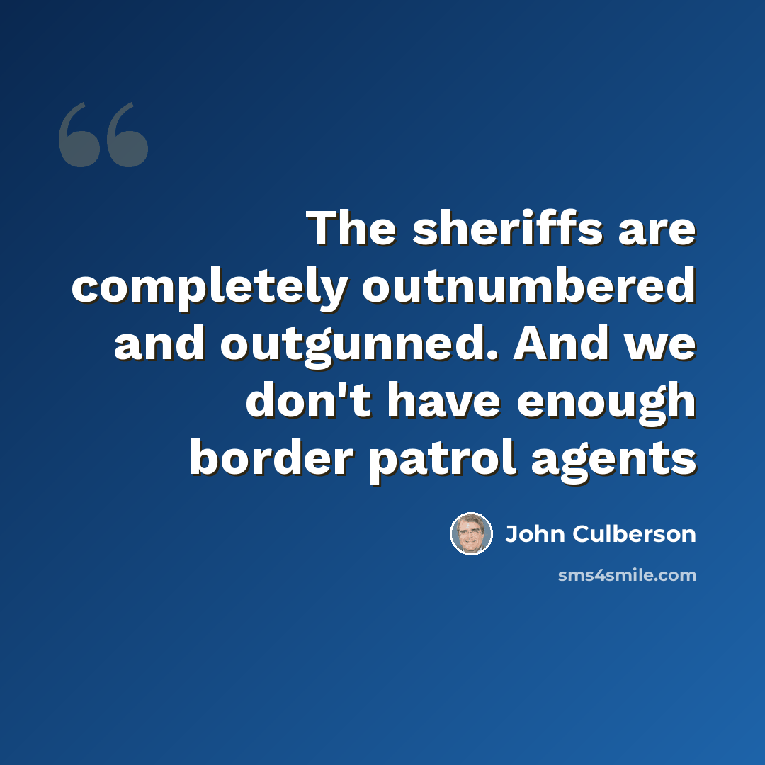 “The sheriffs are completely outnumbered and outgunned. And we don't have enough border patrol agents” quote by John Culberson