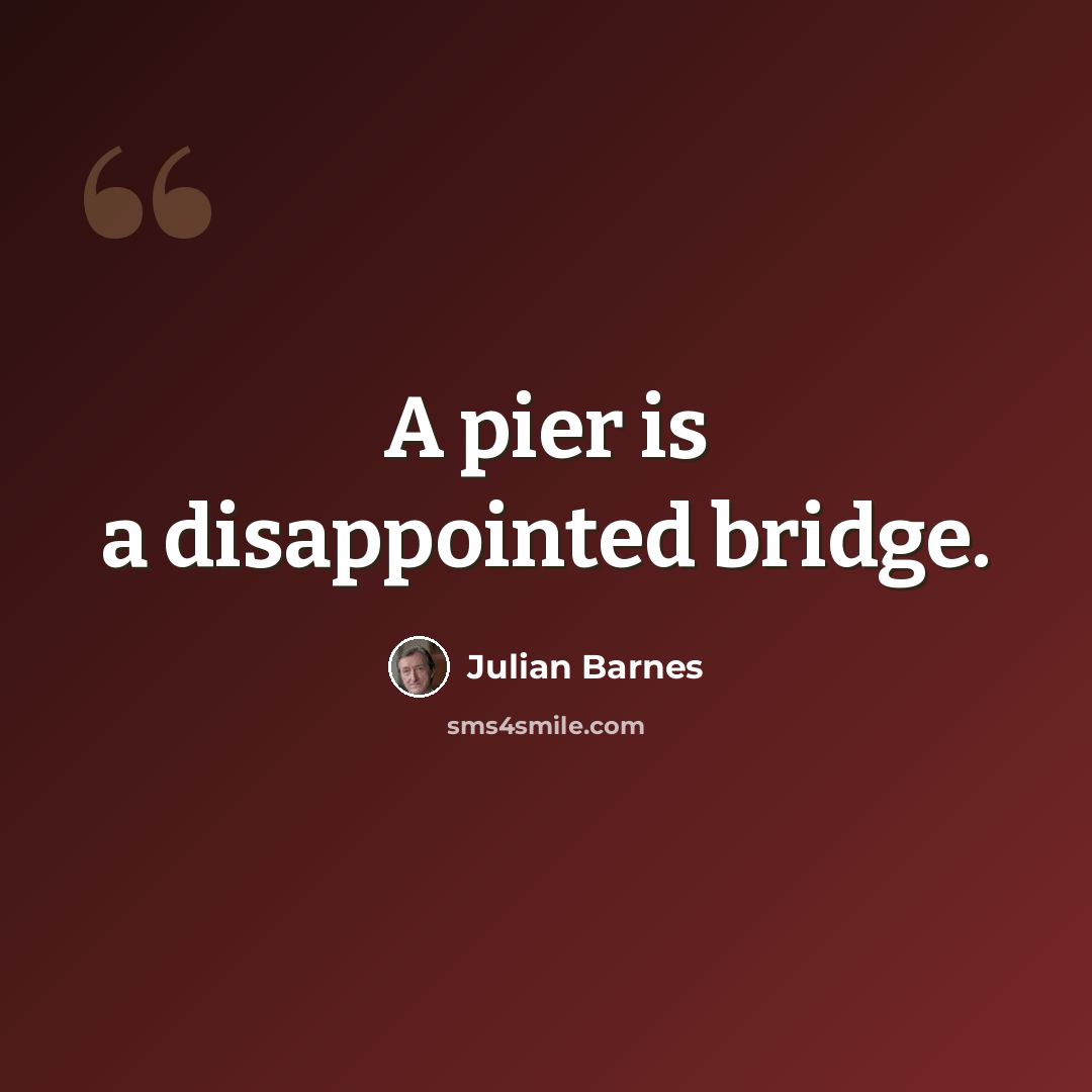 “A pier is a disappointed bridge.” quote by Julian Barnes