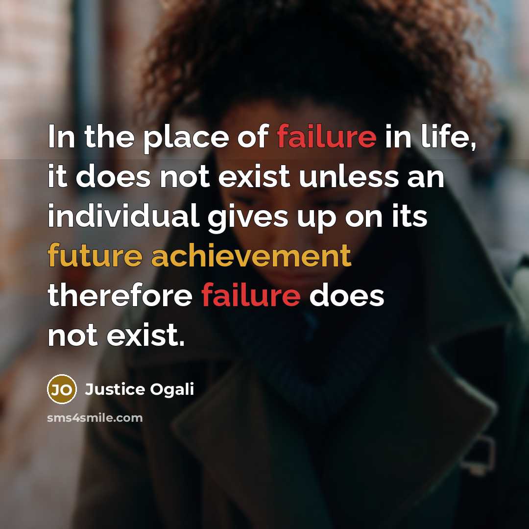 “In the place of failure in life, it does not exist unless an individual gives up on its future achievement therefore failure does not exist.” quote by Justice Ogali