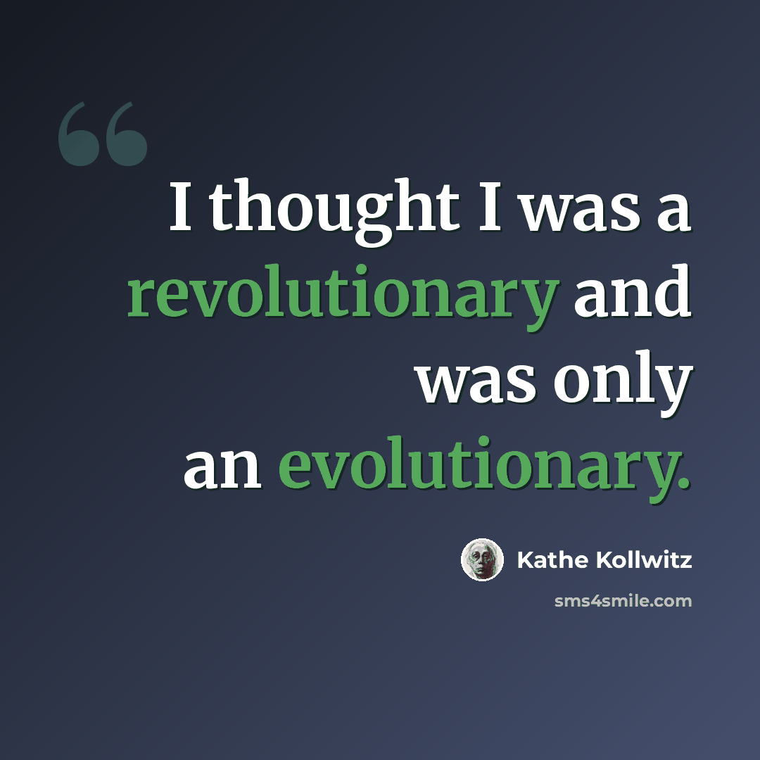 “I thought I was a revolutionary and was only an evolutionary.” quote by Kathe Kollwitz