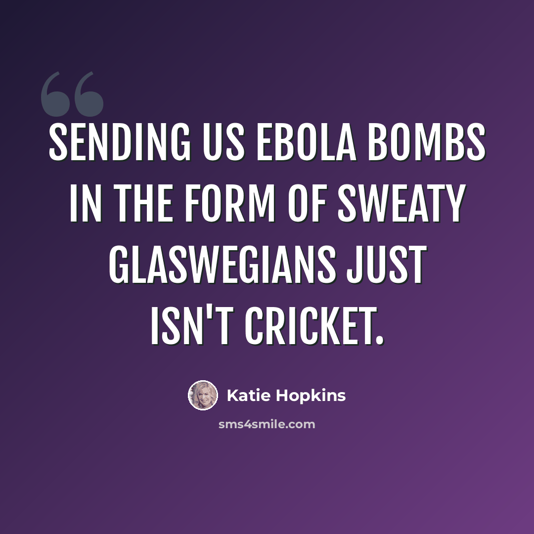 “Sending us Ebola bombs in the form of sweaty Glaswegians just isn't cricket.” quote by Katie Hopkins