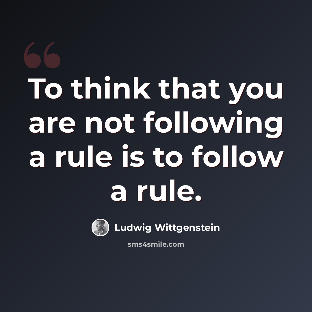 “To think that you are not following a rule is to follow a rule.” quote by Ludwig Wittgenstein