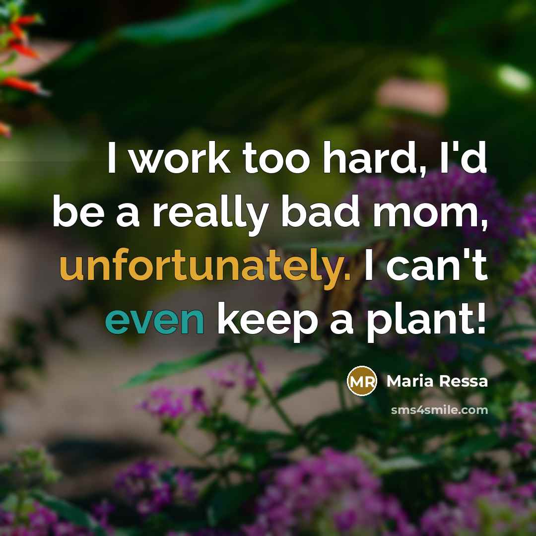 “I work too hard, I'd be a really bad mom, unfortunately. I can't even keep a plant!” quote by Maria Ressa