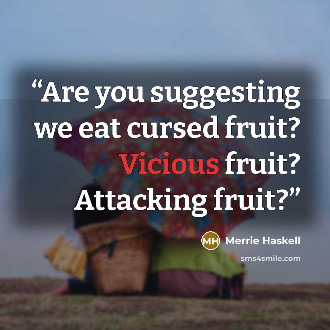 “Are you suggesting we eat cursed fruit? Vicious fruit? Attacking fruit?” quote by Merrie Haskell
