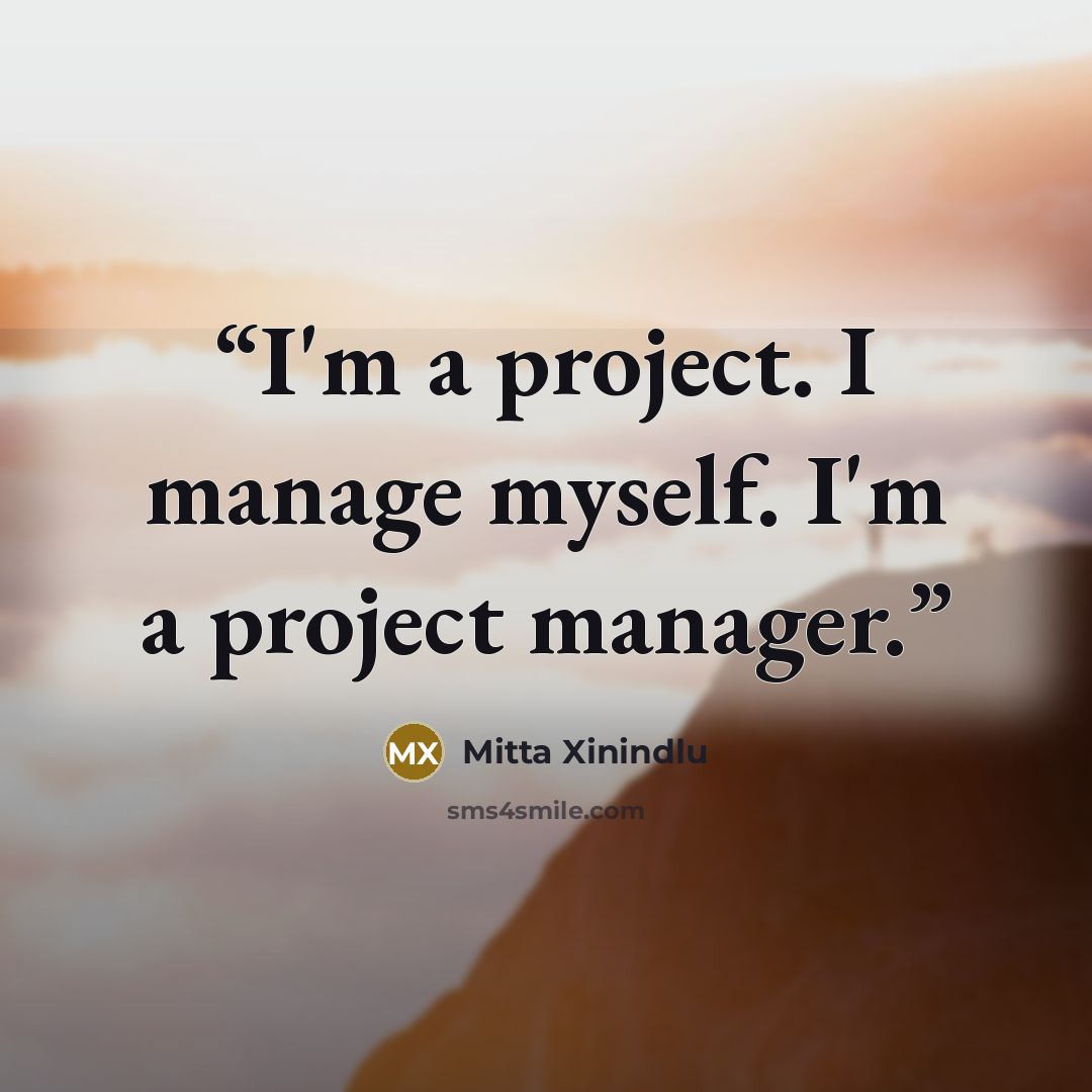 “I'm a project. I manage myself. I'm a project manager.” quote by Mitta Xinindlu
