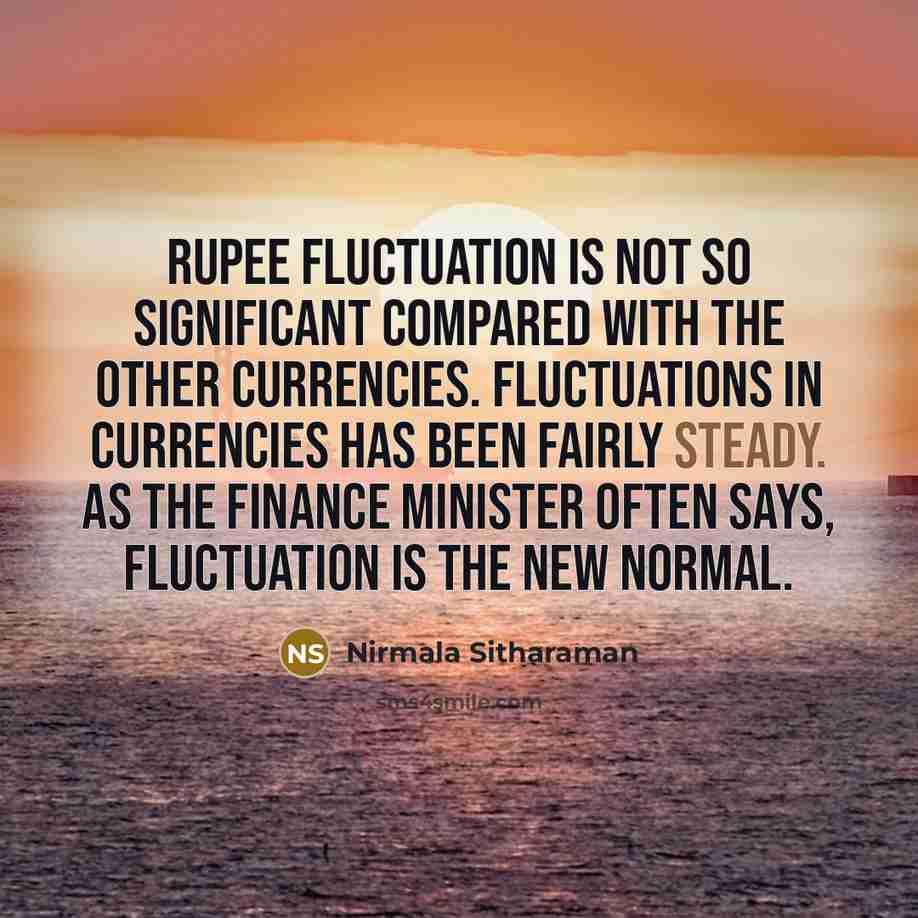 “Rupee fluctuation is not so significant compared with the other currencies. Fluctuations in currencies has been fairly steady. As the finance minister often says, fluctuation is the new normal.” quote by Nirmala Sitharaman
